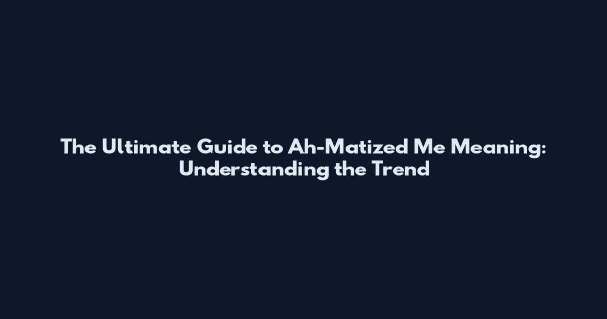 The Ultimate Guide to "Ah-Matized Me" Meaning: Understanding the Trend