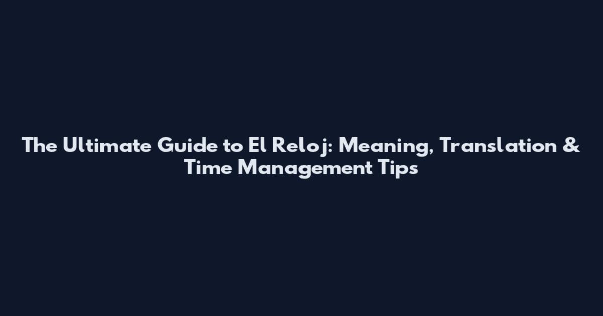 The Ultimate Guide to "El Reloj": Meaning, Translation & Time Management Tips