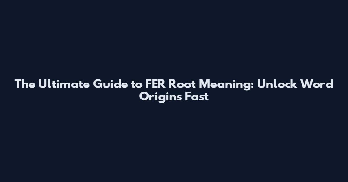 The Ultimate Guide to "FER Root Meaning": Unlock Word Origins Fast