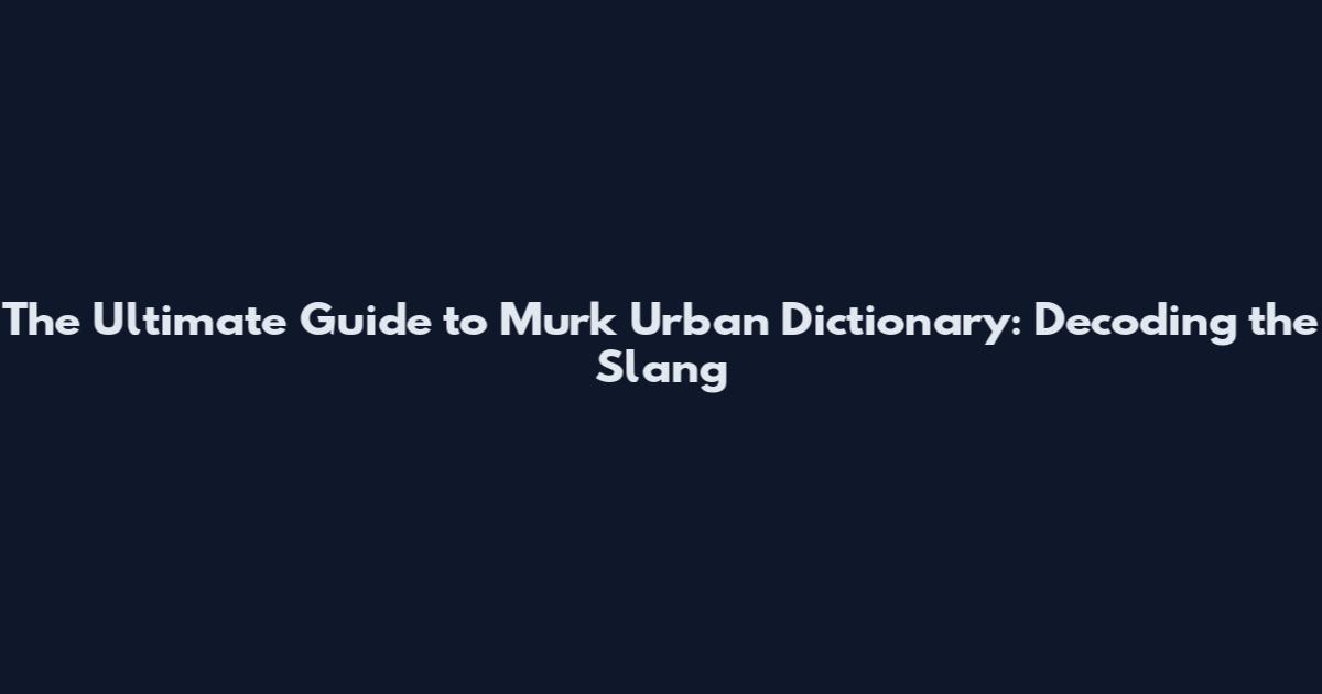 The Ultimate Guide to "Murk Urban Dictionary": Decoding the Slang
