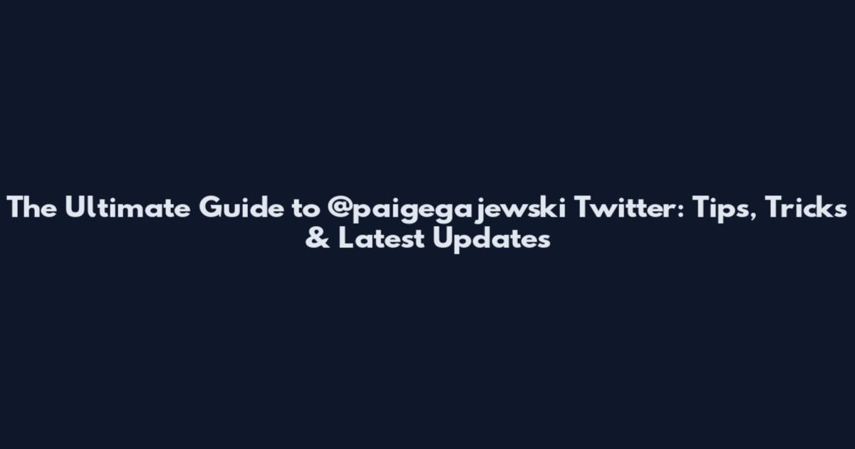 The Ultimate Guide to @paigegajewski Twitter: Tips, Tricks & Latest Updates