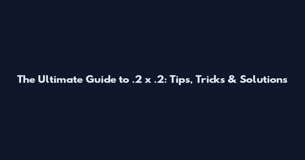 The Ultimate Guide to .2 x .2: Tips, Tricks & Solutions