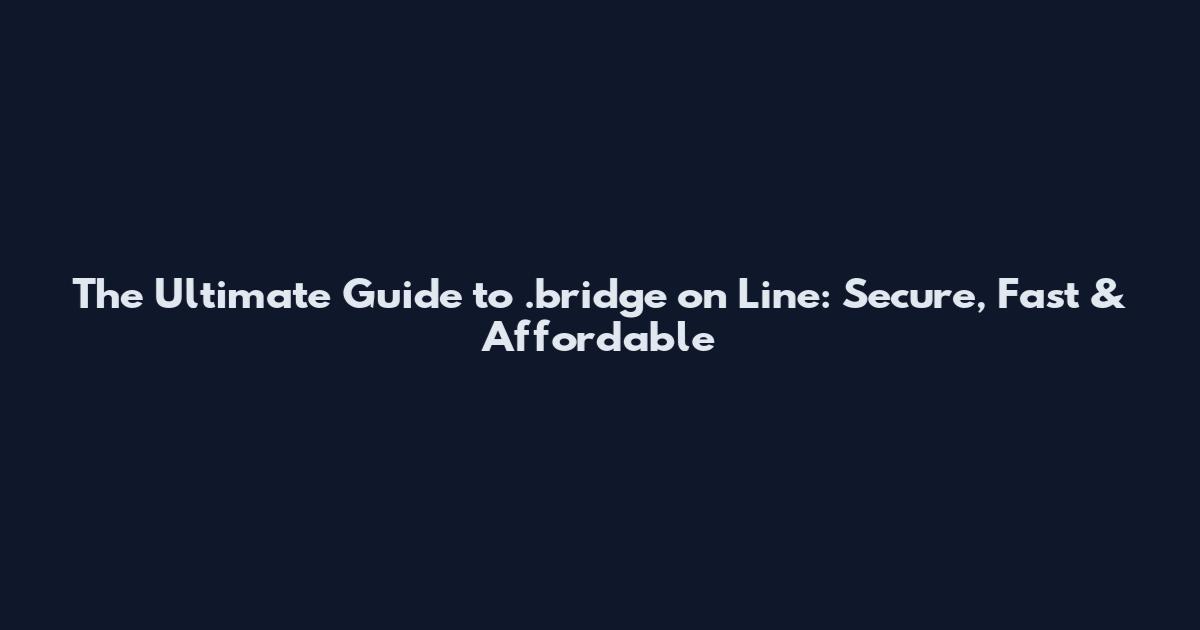 The Ultimate Guide to .bridge on Line: Secure, Fast & Affordable