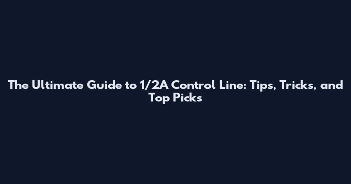 The Ultimate Guide to 1/2A Control Line: Tips, Tricks, and Top Picks