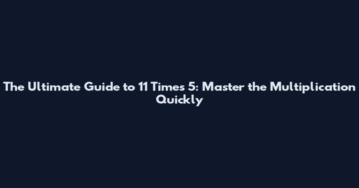 The Ultimate Guide to 11 Times 5: Master the Multiplication Quickly