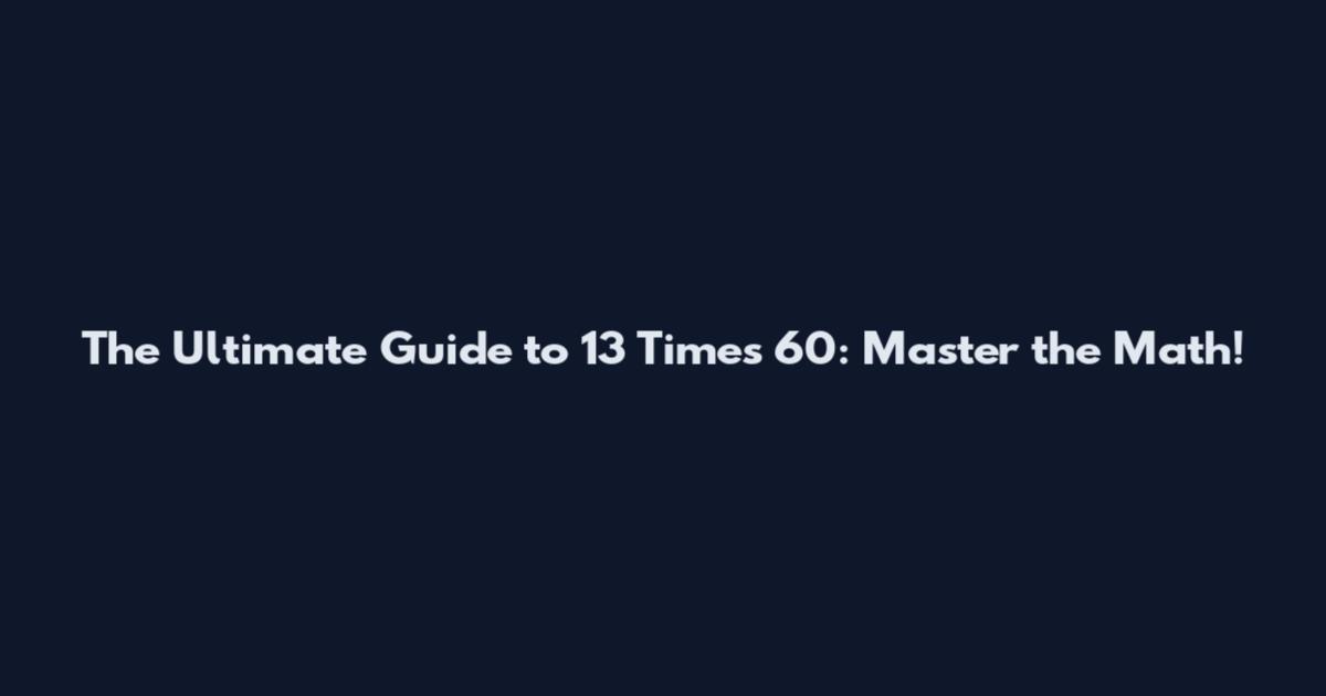 The Ultimate Guide to 13 Times 60: Master the Math!
