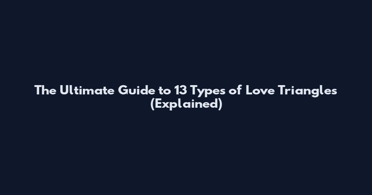 The Ultimate Guide to 13 Types of Love Triangles (Explained)