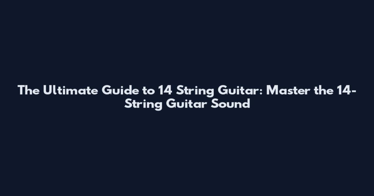 The Ultimate Guide to 14 String Guitar: Master the 14-String Guitar Sound