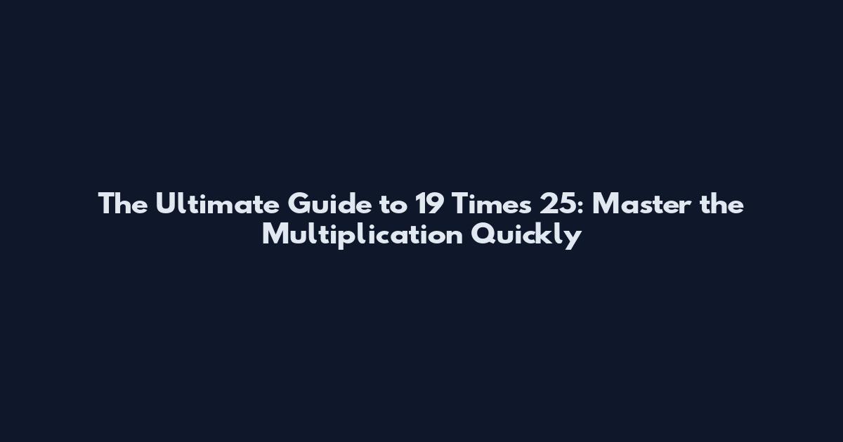 The Ultimate Guide to 19 Times 25: Master the Multiplication Quickly