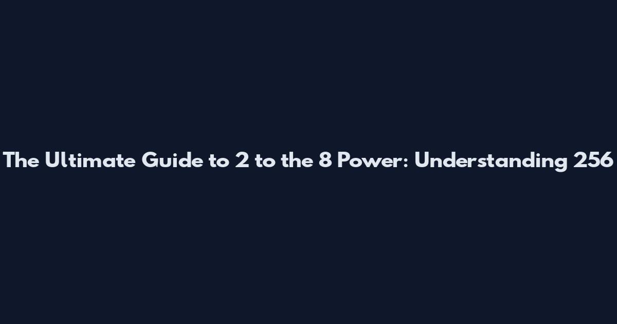 The Ultimate Guide to 2 to the 8 Power: Understanding 256