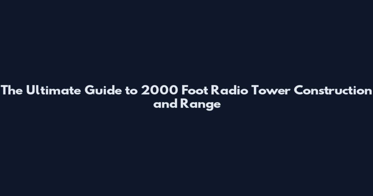 The Ultimate Guide to 2000 Foot Radio Tower Construction and Range