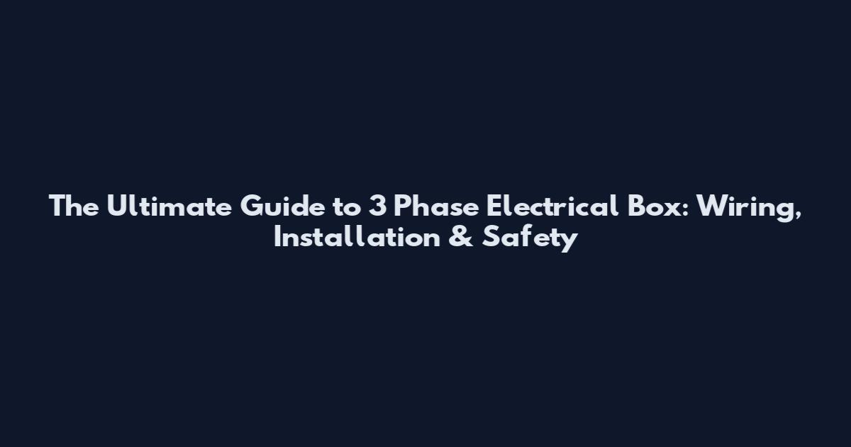 The Ultimate Guide to 3 Phase Electrical Box: Wiring, Installation & Safety