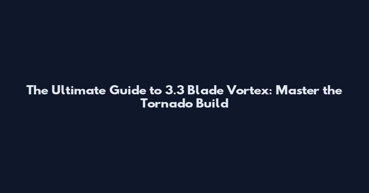 The Ultimate Guide to 3.3 Blade Vortex: Master the Tornado Build
