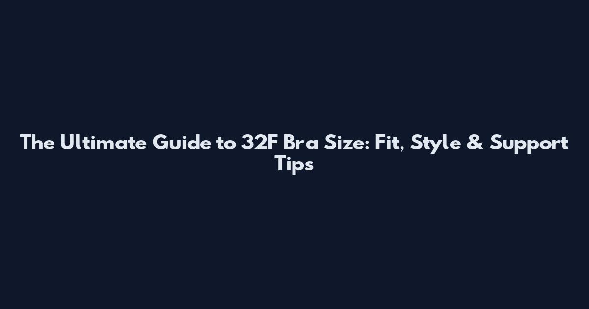 The Ultimate Guide to 32F Bra Size: Fit, Style & Support Tips