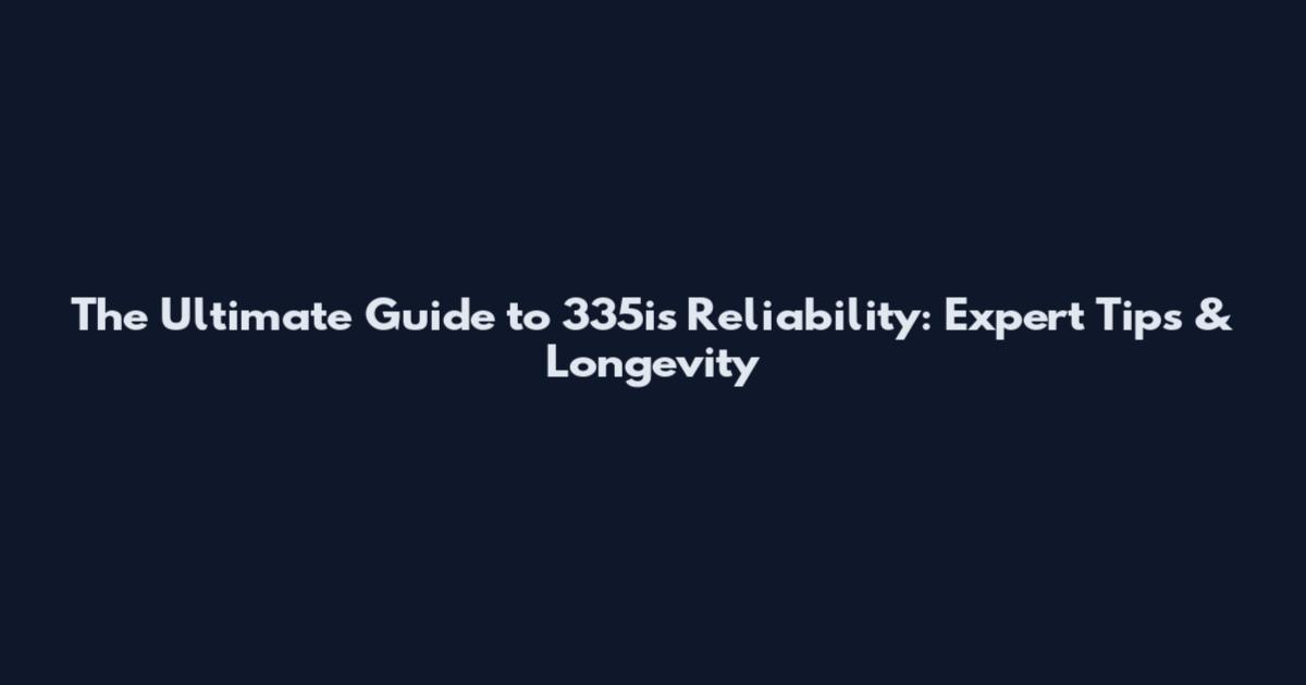 The Ultimate Guide to 335is Reliability: Expert Tips & Longevity