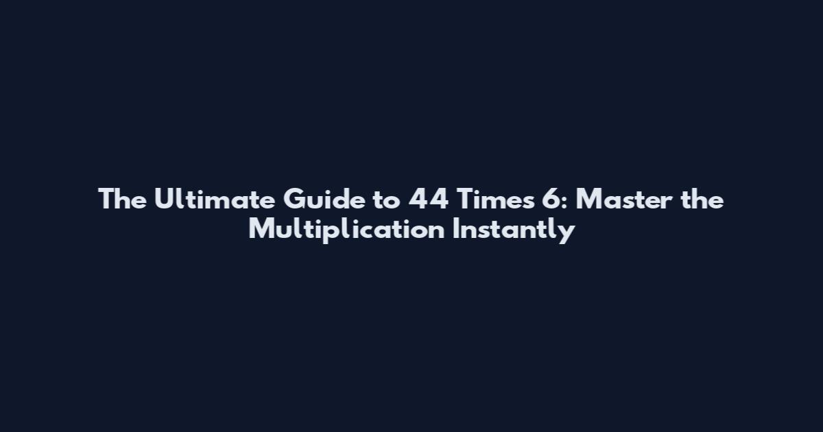 The Ultimate Guide to 44 Times 6: Master the Multiplication Instantly