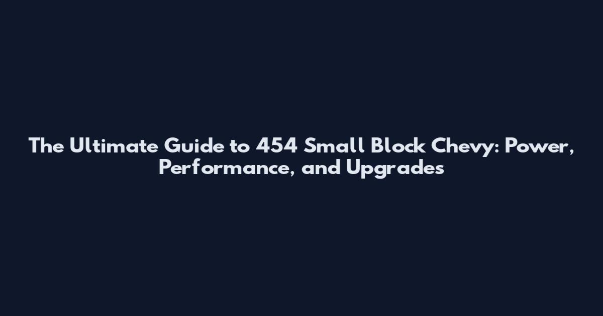 The Ultimate Guide to 454 Small Block Chevy: Power, Performance, and Upgrades