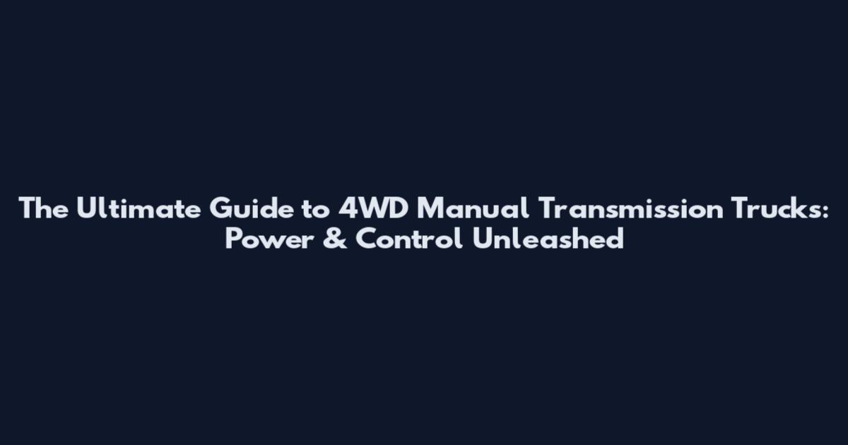The Ultimate Guide to 4WD Manual Transmission Trucks: Power & Control Unleashed