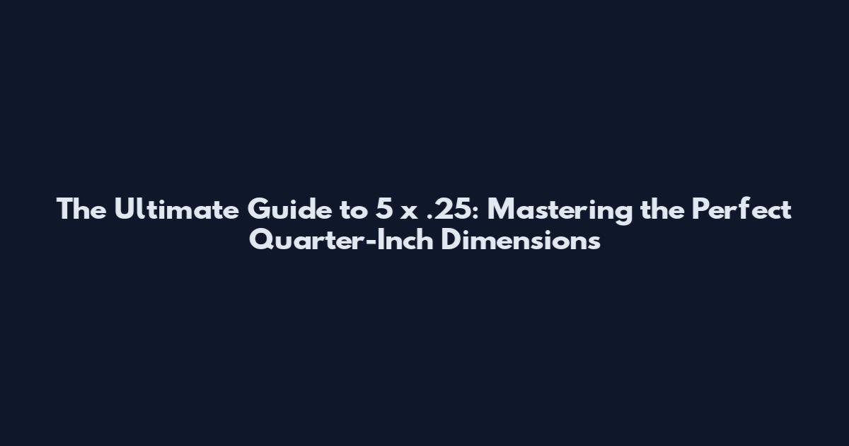 The Ultimate Guide to 5 x .25: Mastering the Perfect Quarter-Inch Dimensions