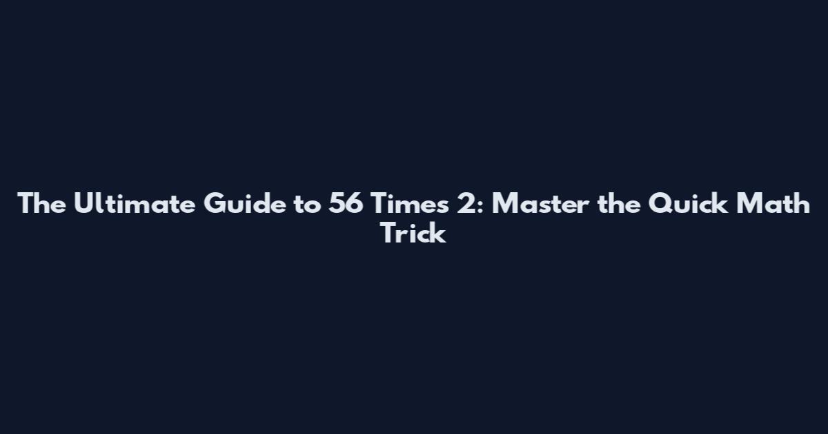 The Ultimate Guide to 56 Times 2: Master the Quick Math Trick