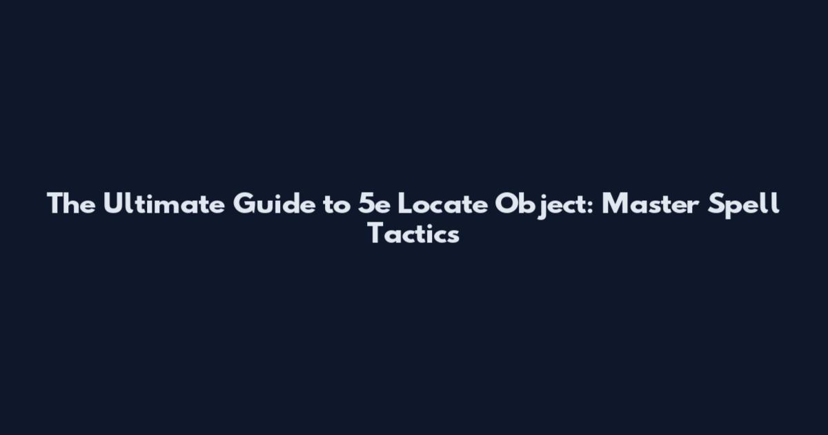 The Ultimate Guide to 5e Locate Object: Master Spell Tactics