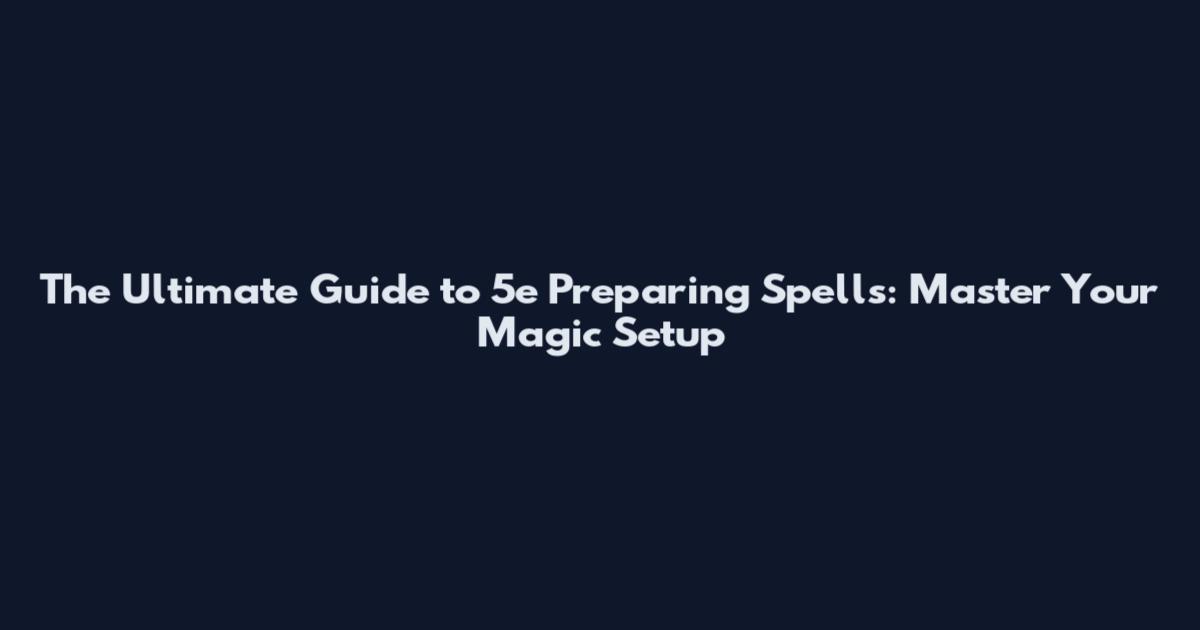 The Ultimate Guide to 5e Preparing Spells: Master Your Magic Setup