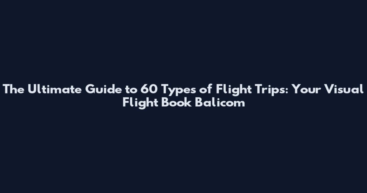 The Ultimate Guide to 60 Types of Flight Trips: Your Visual Flight Book Balicom