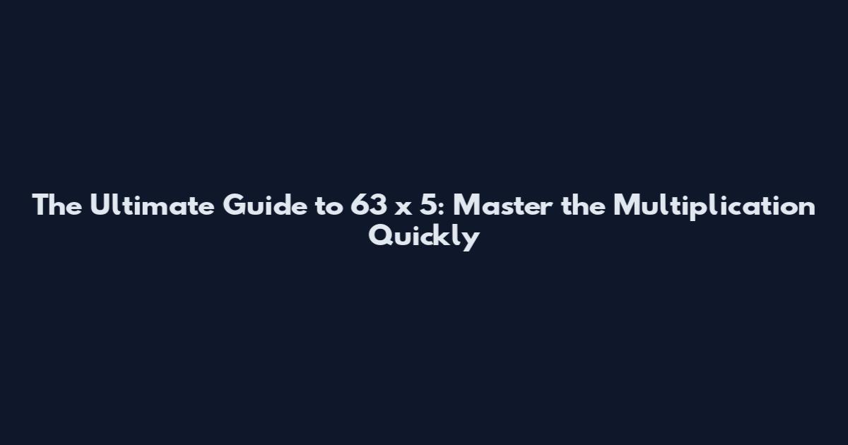 The Ultimate Guide to 63 x 5: Master the Multiplication Quickly