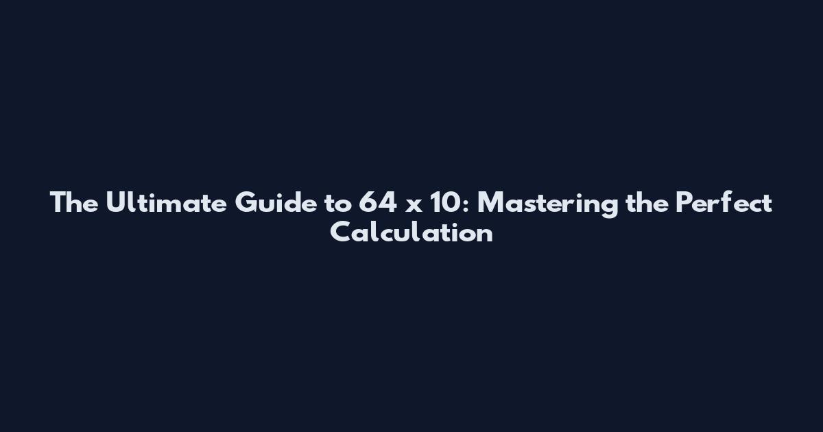 The Ultimate Guide to 64 x 10: Mastering the Perfect Calculation