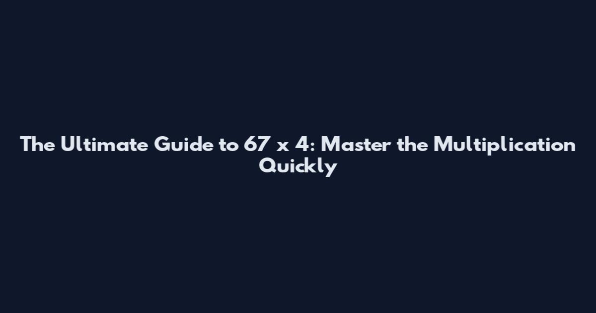The Ultimate Guide to 67 x 4: Master the Multiplication Quickly
