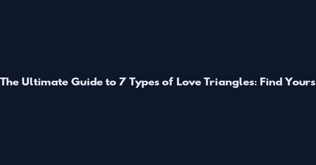 The Ultimate Guide to 7 Types of Love Triangles: Find Yours