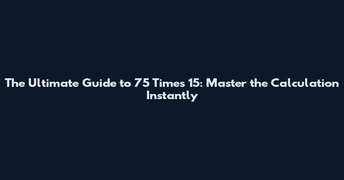 The Ultimate Guide to 75 Times 15: Master the Calculation Instantly
