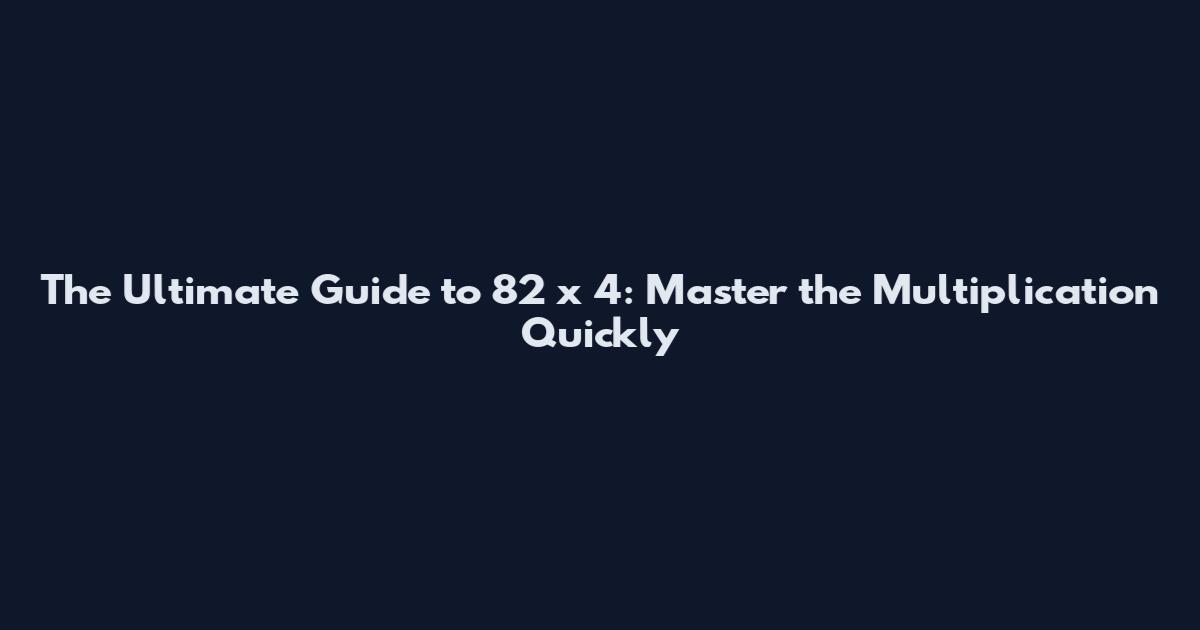 The Ultimate Guide to 82 x 4: Master the Multiplication Quickly
