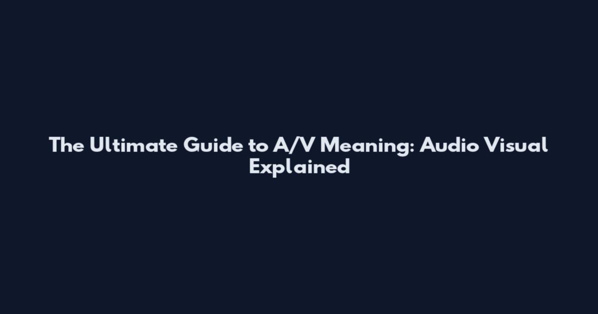 The Ultimate Guide to A/V Meaning: Audio Visual Explained