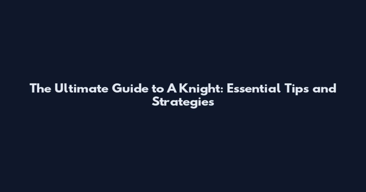 The Ultimate Guide to A Knight: Essential Tips and Strategies