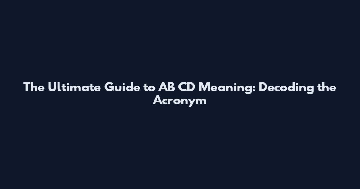 The Ultimate Guide to AB CD Meaning: Decoding the Acronym