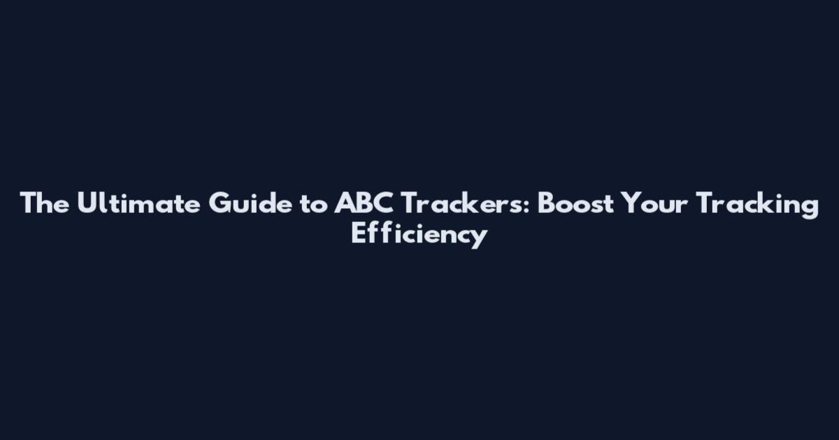 The Ultimate Guide to ABC Trackers: Boost Your Tracking Efficiency
