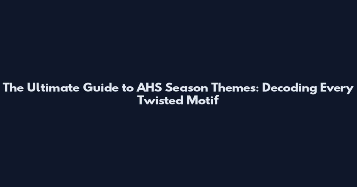 The Ultimate Guide to AHS Season Themes: Decoding Every Twisted Motif
