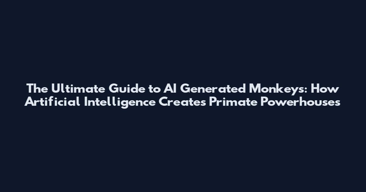 The Ultimate Guide to AI Generated Monkeys: How Artificial Intelligence Creates Primate Powerhouses