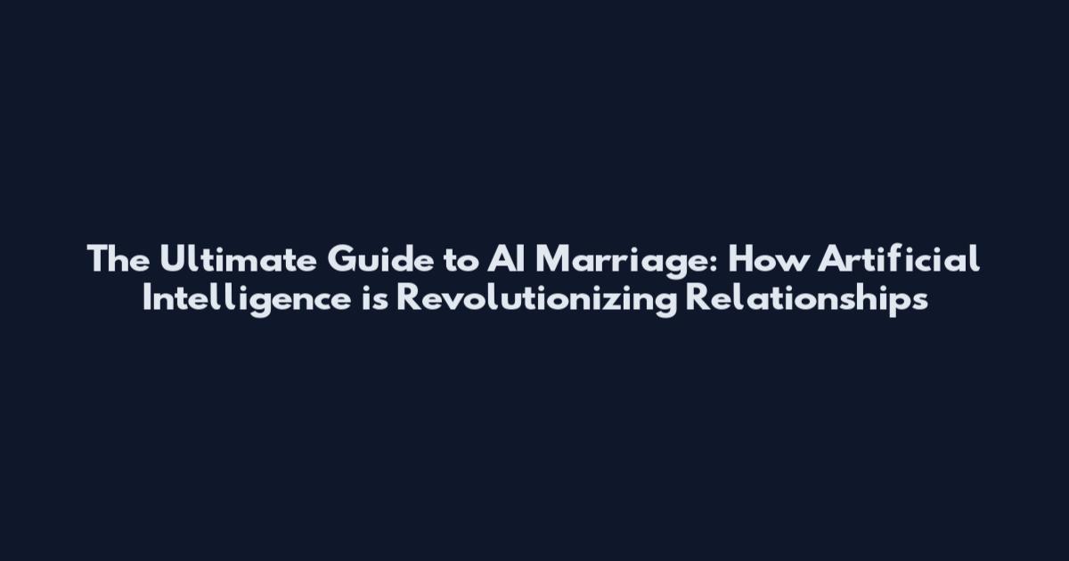 The Ultimate Guide to AI Marriage: How Artificial Intelligence is Revolutionizing Relationships
