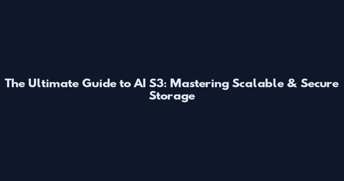 The Ultimate Guide to AI S3: Mastering Scalable & Secure Storage