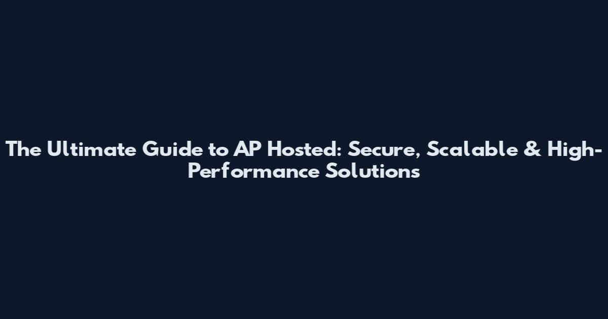 The Ultimate Guide to AP Hosted: Secure, Scalable & High-Performance Solutions