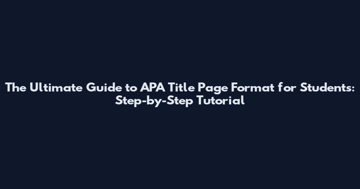 The Ultimate Guide to APA Title Page Format for Students: Step-by-Step Tutorial