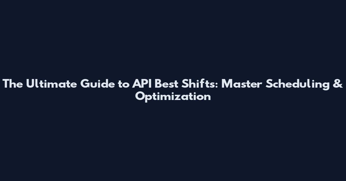 The Ultimate Guide to API Best Shifts: Master Scheduling & Optimization