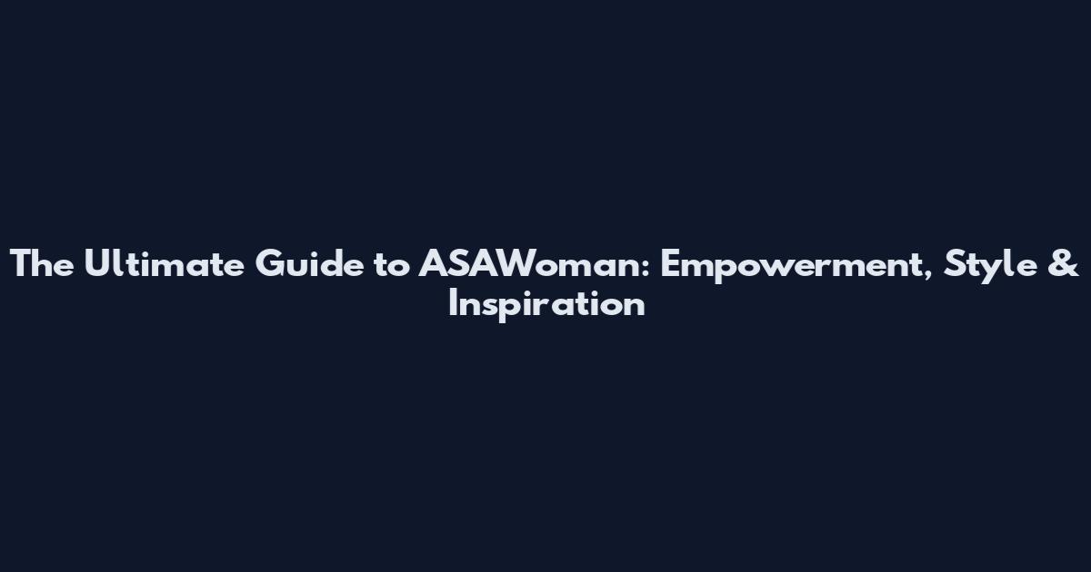 The Ultimate Guide to ASAWoman: Empowerment, Style & Inspiration