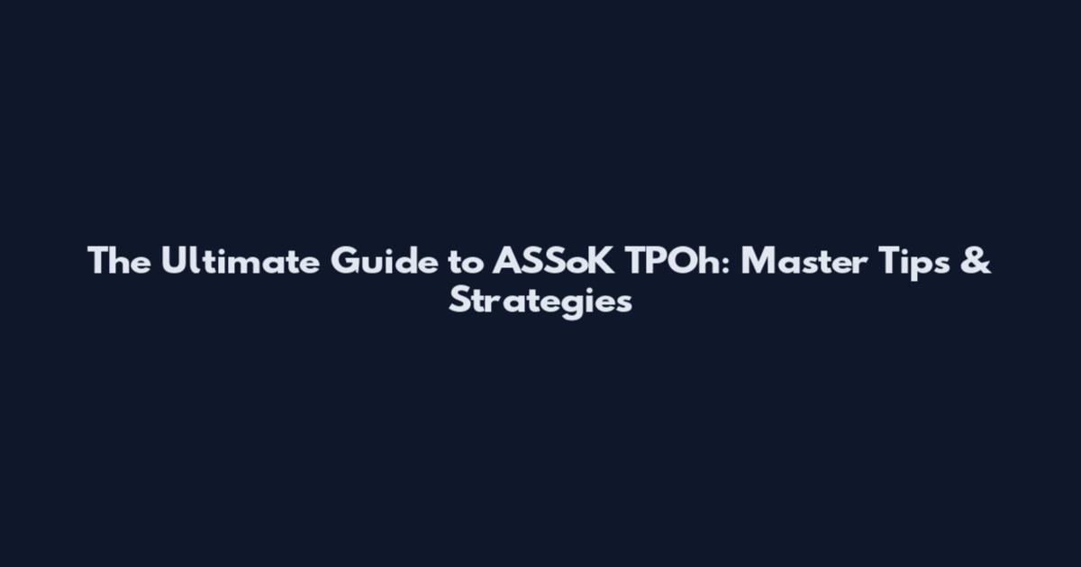 The Ultimate Guide to ASSoK TPOh: Master Tips & Strategies