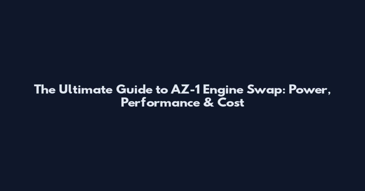The Ultimate Guide to AZ-1 Engine Swap: Power, Performance & Cost