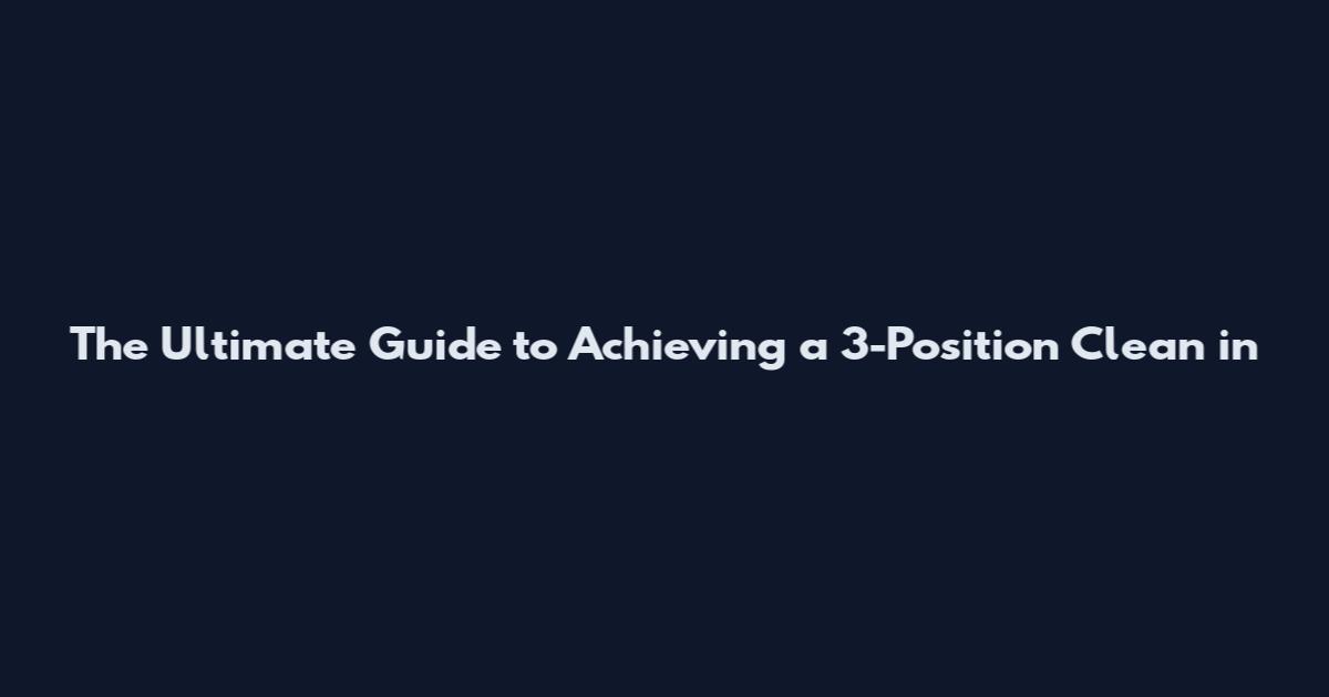 The Ultimate Guide to Achieving a 3-Position Clean** in