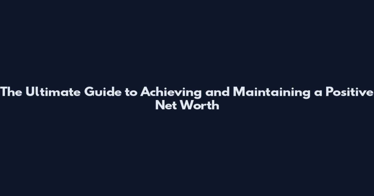 The Ultimate Guide to Achieving and Maintaining a Positive Net Worth