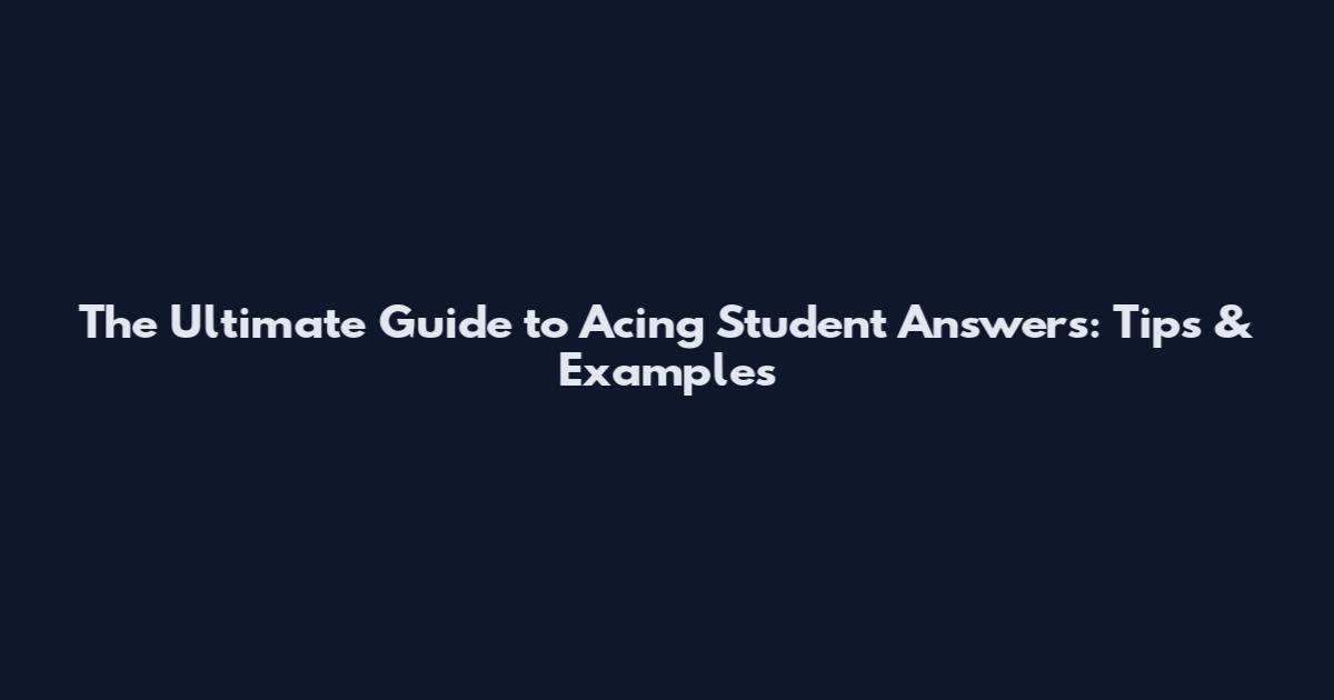 The Ultimate Guide to Acing Student Answers: Tips & Examples